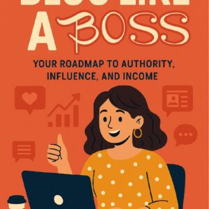 Blog Like a Boss: A Roadmap to Authority, Influence & Income